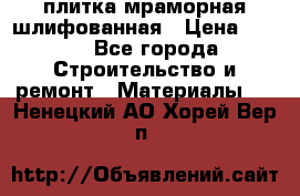 плитка мраморная шлифованная › Цена ­ 200 - Все города Строительство и ремонт » Материалы   . Ненецкий АО,Хорей-Вер п.